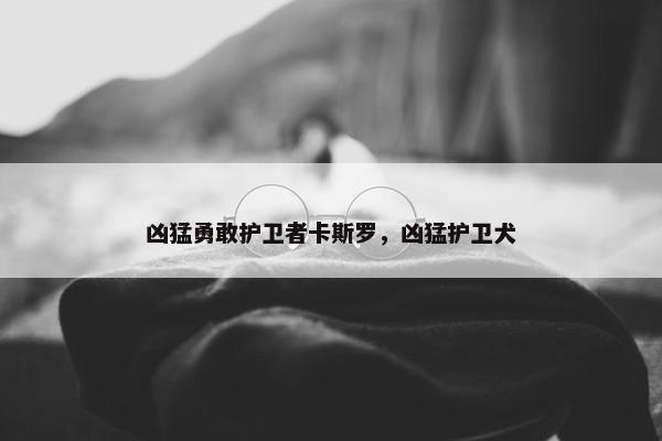 凶猛勇敢护卫者卡斯罗，凶猛护卫犬
