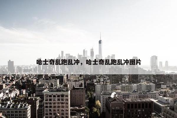 哈士奇乱跑乱冲，哈士奇乱跑乱冲图片