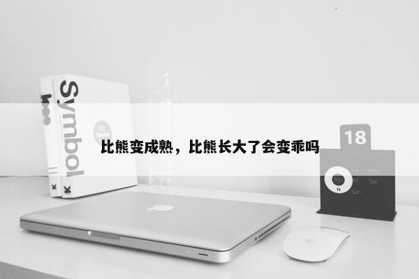 比熊变成熟，比熊长大了会变乖吗