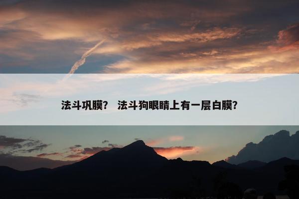 法斗巩膜？ 法斗狗眼睛上有一层白膜？