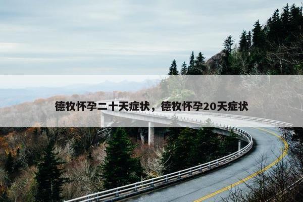 德牧怀孕二十天症状，德牧怀孕20天症状