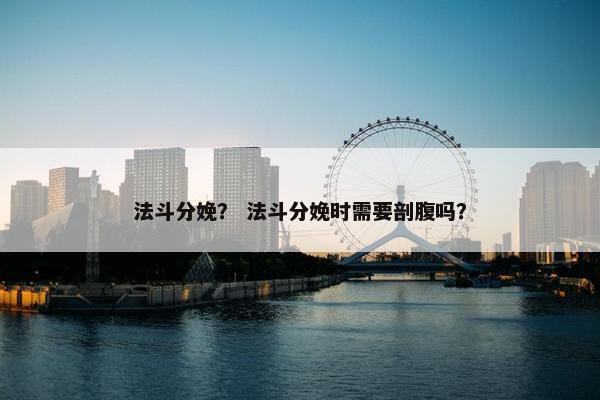法斗分娩？ 法斗分娩时需要剖腹吗？
