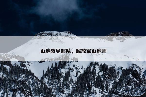 山地教导部队，解放军山地师