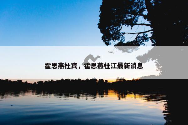霍思燕杜宾，霍思燕杜江最新消息