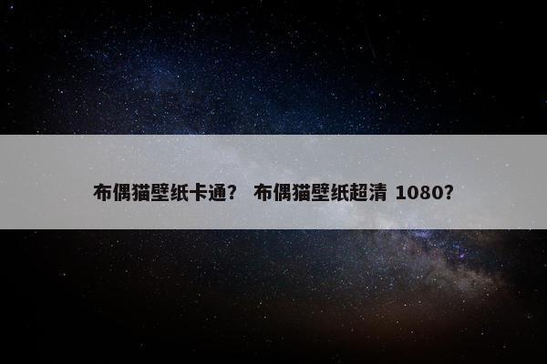 布偶猫壁纸卡通？ 布偶猫壁纸超清 1080？
