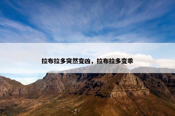 拉布拉多突然变凶，拉布拉多变乖