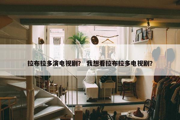 拉布拉多演电视剧？ 我想看拉布拉多电视剧？