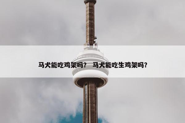 马犬能吃鸡架吗？ 马犬能吃生鸡架吗？