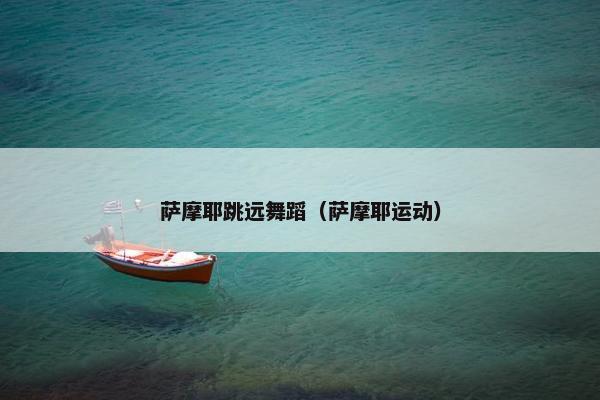 萨摩耶跳远舞蹈（萨摩耶运动）
