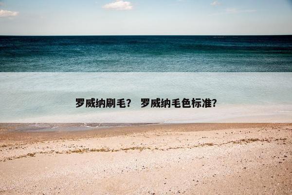罗威纳刷毛？ 罗威纳毛色标准？