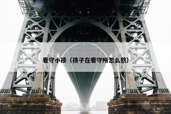 看守小孩（孩子在看守所怎么熬）