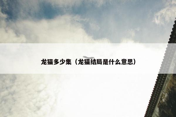 龙猫多少集（龙猫结局是什么意思）