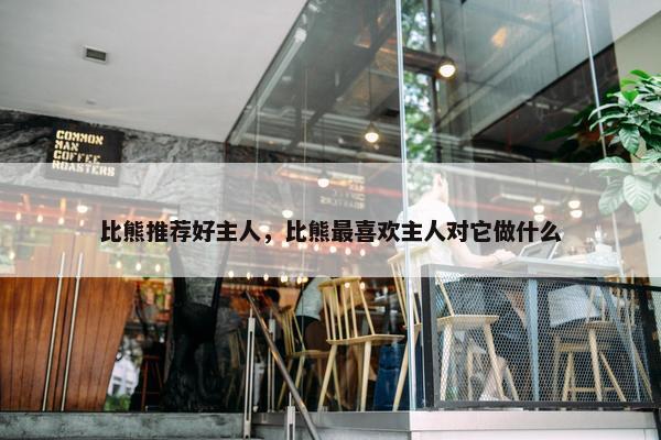 比熊推荐好主人，比熊最喜欢主人对它做什么