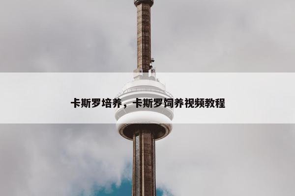 卡斯罗培养，卡斯罗饲养视频教程