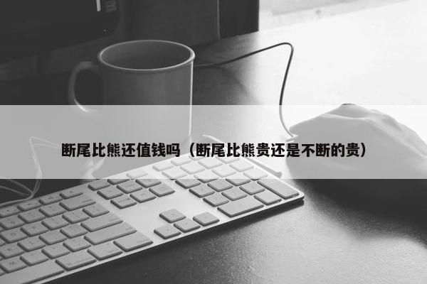 断尾比熊还值钱吗（断尾比熊贵还是不断的贵）