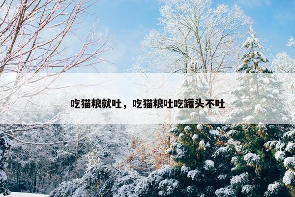 吃猫粮就吐，吃猫粮吐吃罐头不吐