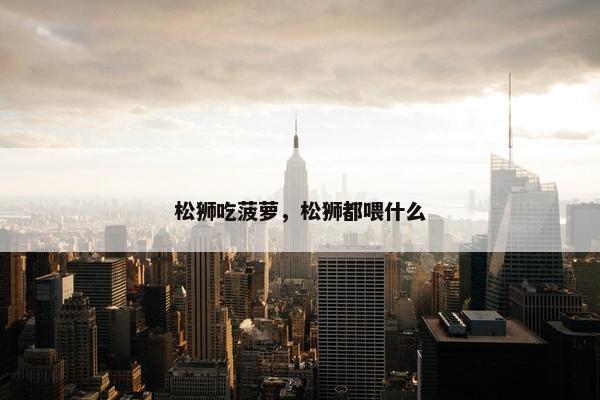 松狮吃菠萝，松狮都喂什么