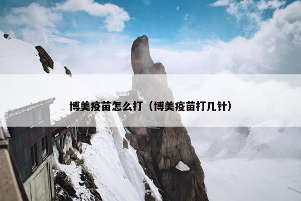 博美疫苗怎么打（博美疫苗打几针）