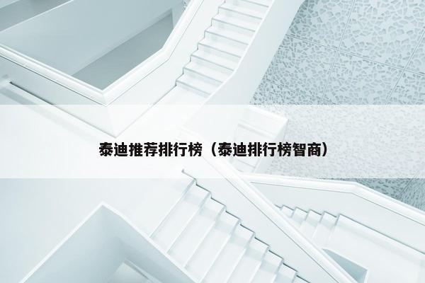 泰迪推荐排行榜（泰迪排行榜智商）