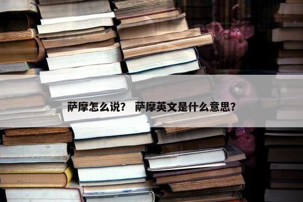 萨摩怎么说？ 萨摩英文是什么意思？