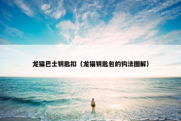 龙猫巴士钥匙扣（龙猫钥匙包的钩法图解）