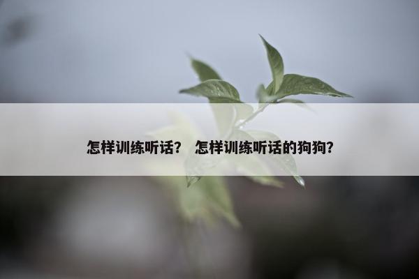 怎样训练听话？ 怎样训练听话的狗狗？