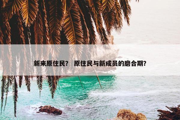 新来原住民？ 原住民与新成员的磨合期？