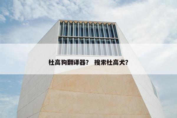 杜高狗翻译器？ 搜索杜高犬？
