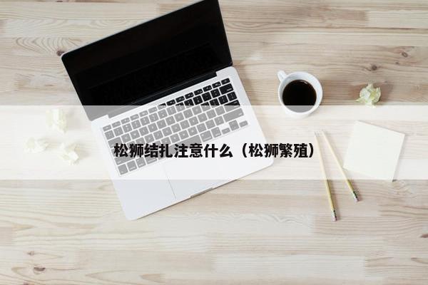 松狮结扎注意什么（松狮繁殖）