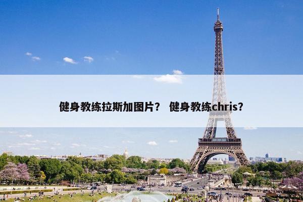 健身教练拉斯加图片？ 健身教练chris？