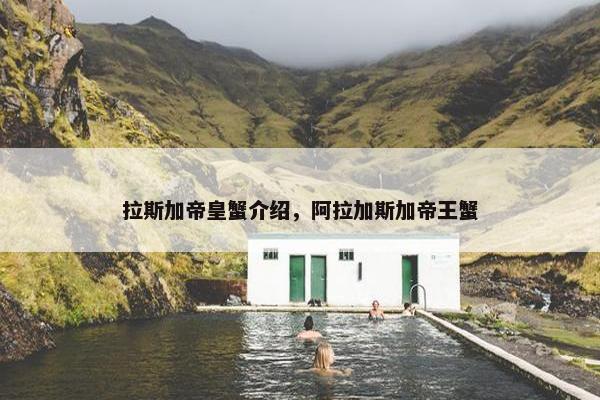 拉斯加帝皇蟹介绍，阿拉加斯加帝王蟹