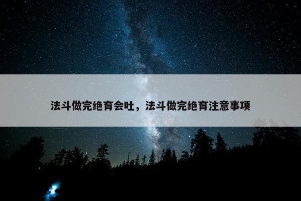 法斗做完绝育会吐，法斗做完绝育注意事项