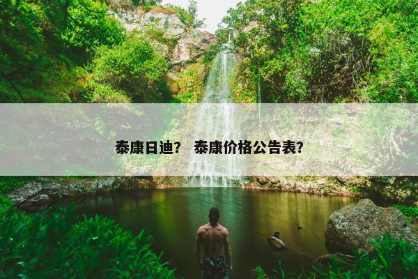 泰康日迪？ 泰康价格公告表？