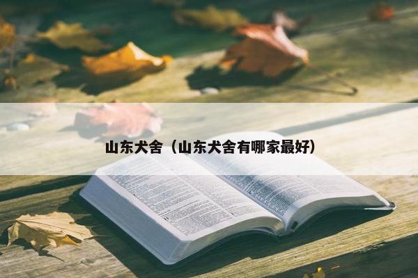 山东犬舍（山东犬舍有哪家最好）