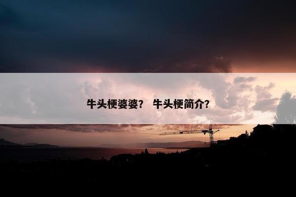 牛头梗婆婆？ 牛头梗简介？
