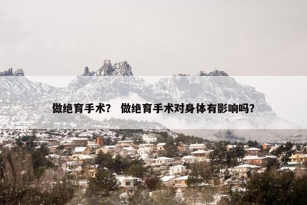 做绝育手术？ 做绝育手术对身体有影响吗？