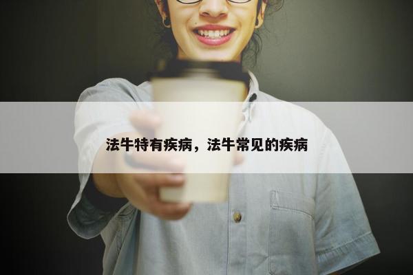 法牛特有疾病，法牛常见的疾病