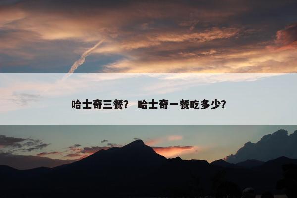 哈士奇三餐？ 哈士奇一餐吃多少？
