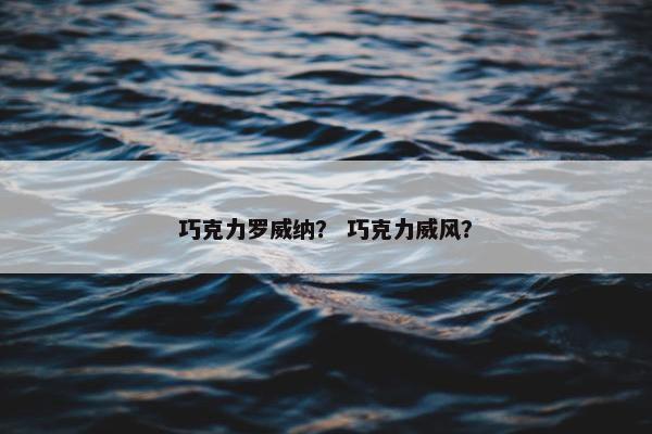 巧克力罗威纳？ 巧克力威风？