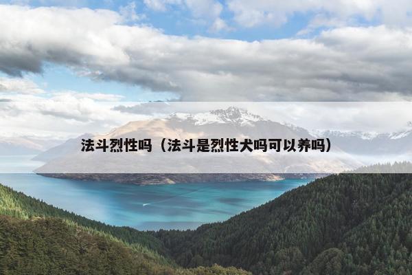 法斗烈性吗（法斗是烈性犬吗可以养吗）