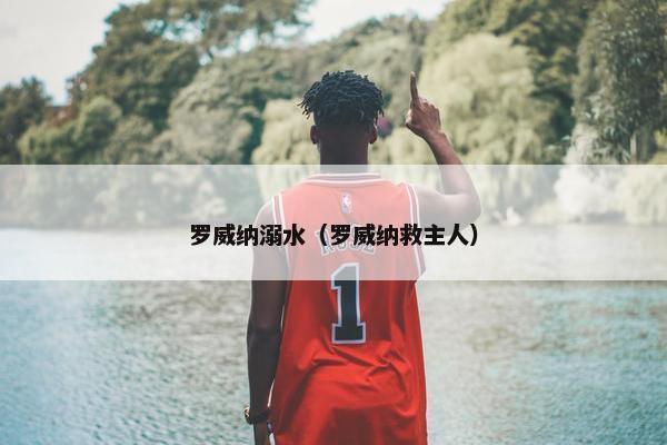 罗威纳溺水（罗威纳救主人）