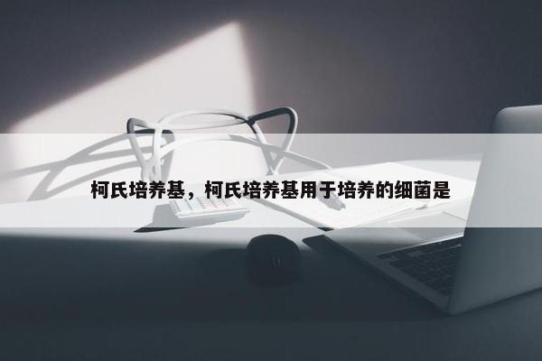 柯氏培养基，柯氏培养基用于培养的细菌是