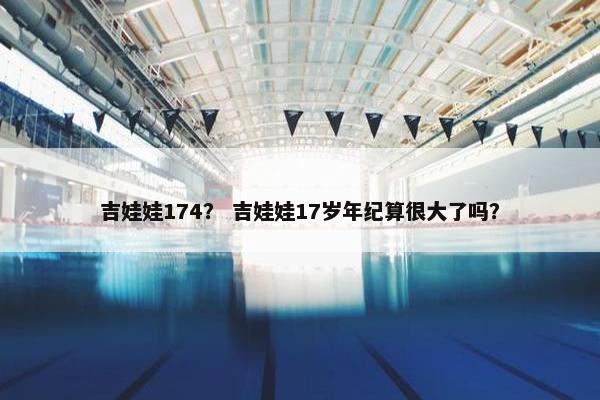 吉娃娃174？ 吉娃娃17岁年纪算很大了吗？