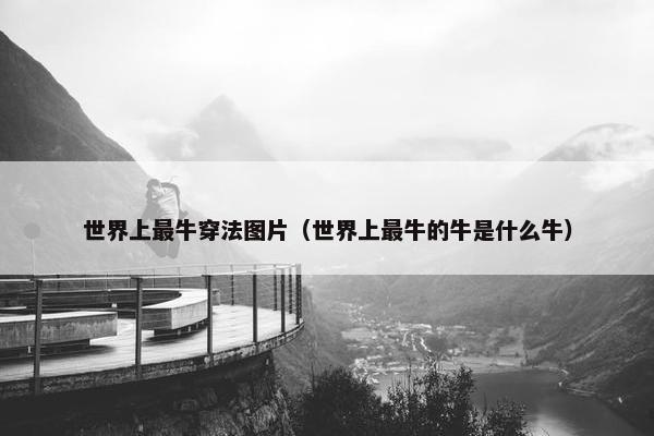 世界上最牛穿法图片（世界上最牛的牛是什么牛）