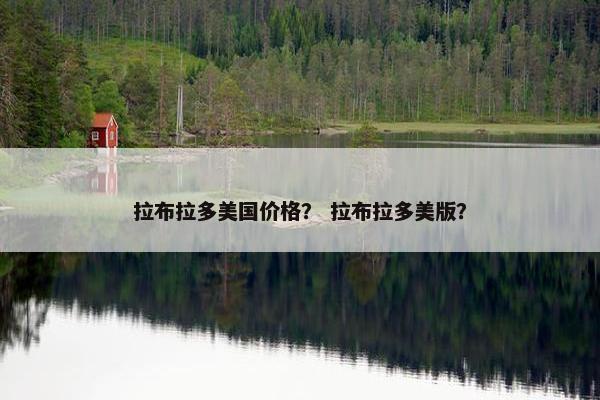 拉布拉多美国价格？ 拉布拉多美版？