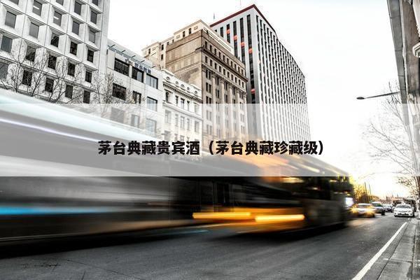 茅台典藏贵宾酒（茅台典藏珍藏级）