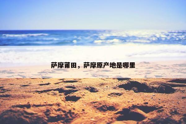 萨摩莆田，萨摩原产地是哪里