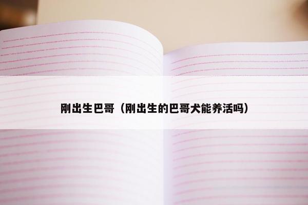 刚出生巴哥（刚出生的巴哥犬能养活吗）