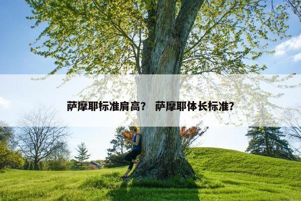 萨摩耶标准肩高？ 萨摩耶体长标准？