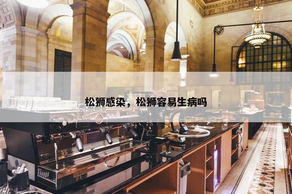 松狮感染，松狮容易生病吗